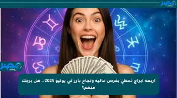 أربعة أبراج تحظى بفرص مالية ونجاح بارز في يوليو 2025.. هل برجك منهم؟